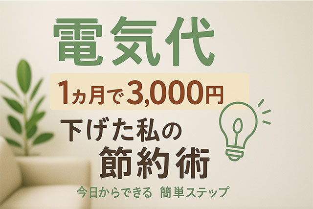 電気代を1ヶ月で3,000円下げた私の節約術｜今日からできる簡単ステップ