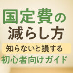 知らないと損する固定費の減らし方｜初心者向けガイド